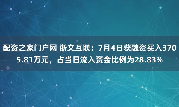 配资之家门户网 浙文互联：7月4日获融资买入3705.81万元，占当日流入资金比例为28.83%