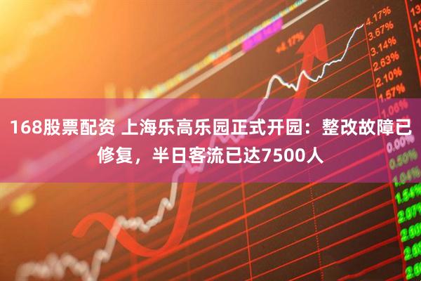 168股票配资 上海乐高乐园正式开园：整改故障已修复，半日客流已达7500人