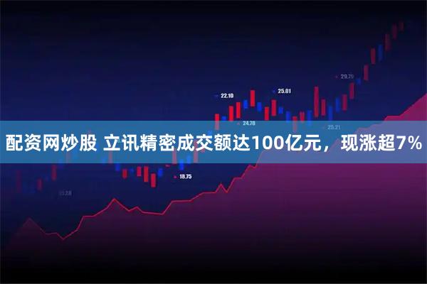 配资网炒股 立讯精密成交额达100亿元，现涨超7%