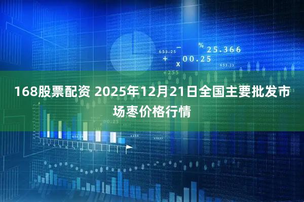 168股票配资 2025年12月21日全国主要批发市场枣价格行情